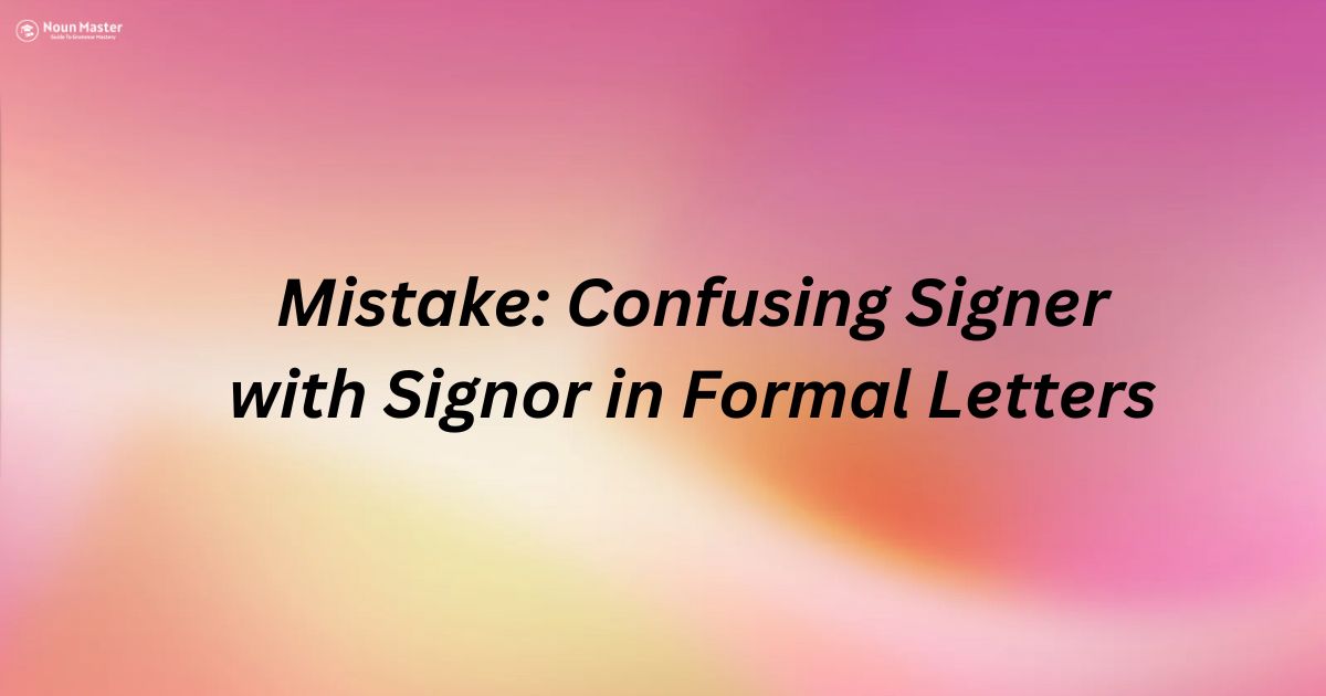 Mistake: Confusing Signer with Signor in Formal Letters