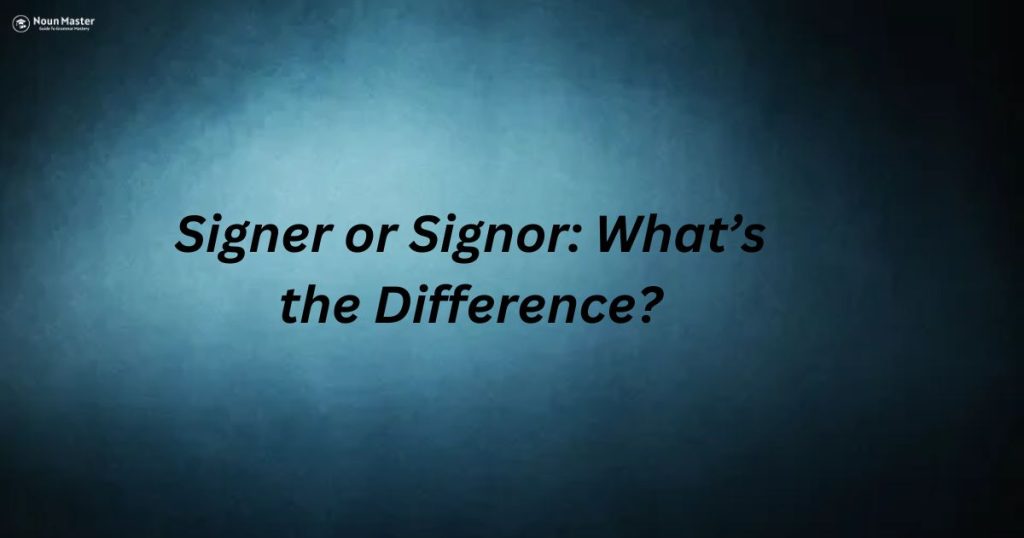 Signer or Signor: What’s the Difference?